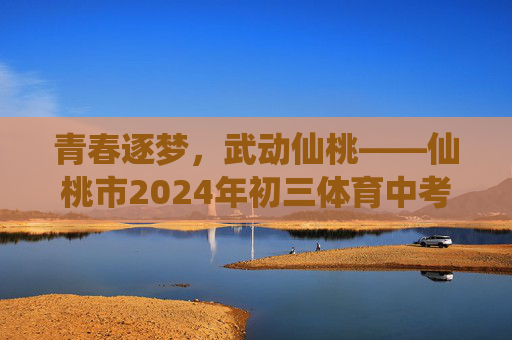 青春逐梦,武动仙桃——仙桃市2024年初三体育中考纪实,青春逐梦,武动仙桃——仙桃市2024年初三体育中考纪实 青春逐梦,武动仙桃——仙桃市2024年初三体育中考纪实,青春逐梦,武动仙桃——仙桃市2024年初三体育中考纪实