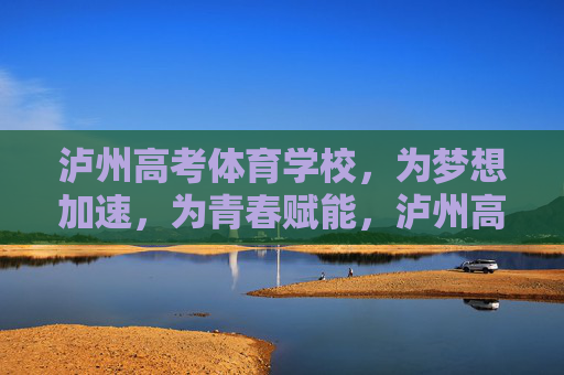 泸州高考体育学校,为梦想加速,为青春赋能,泸州高考体育学校,赋能青春,加速梦想 泸州高考体育学校,为梦想加速,为青春赋能,泸州高考体育学校,赋能青春,加速梦想