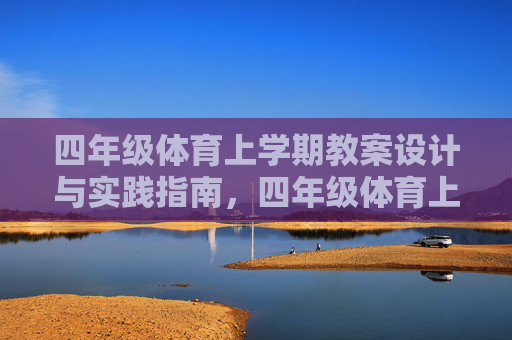 四年级体育上学期教案设计与实践指南,四年级体育上学期教案设计与实践指南 四年级体育上学期教案设计与实践指南,四年级体育上学期教案设计与实践指南