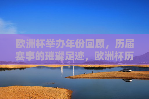 欧洲杯举办年份回顾,历届赛事的璀璨足迹,欧洲杯历届璀璨足迹回顾 欧洲杯举办年份回顾,历届赛事的璀璨足迹,欧洲杯历届璀璨足迹回顾