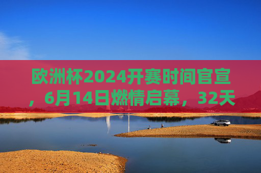 欧洲杯2024开赛时间官宣,6月14日燃情启幕,32天巅峰对决倒计时,欧洲杯2024官宣6月14日开赛 32天巅峰对决倒计时 欧洲杯2024开赛时间官宣,6月14日燃情启幕,32天巅峰对决倒计时,欧洲杯2024官宣6月14日开赛 32天巅峰对决倒计时