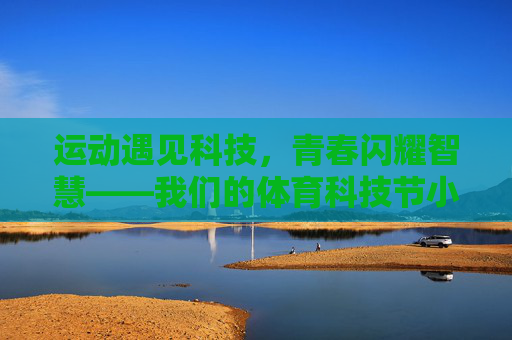 运动遇见科技，青春闪耀智慧——我们的体育科技节小报，运动遇见科技，青春闪耀智慧