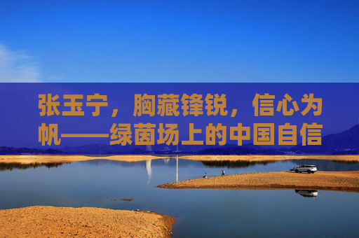 张玉宁,胸藏锋锐,信心为帆——绿茵场上的中国自信,张玉宁,胸藏锋锐,信心为帆,绿茵场上扬中国自信 张玉宁,胸藏锋锐,信心为帆——绿茵场上的中国自信,张玉宁,胸藏锋锐,信心为帆,绿茵场上扬中国自信