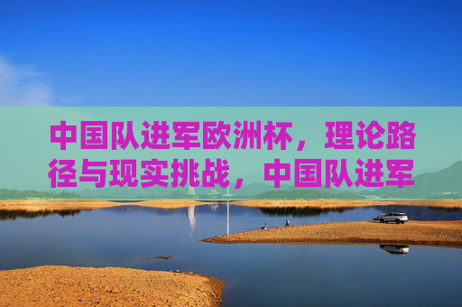 中国队进军欧洲杯，理论路径与现实挑战，中国队进军欧洲杯，路径与挑战