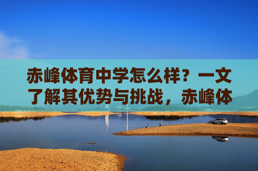 赤峰体育中学怎么样?一文了解其优势与挑战,赤峰体育中学,优势与挑战 赤峰体育中学怎么样?一文了解其优势与挑战,赤峰体育中学,优势与挑战