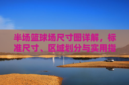 半场篮球场尺寸图详解,标准尺寸、区域划分与实用指南,半场篮球场尺寸详解,标准尺寸、区域划分与实用指南 半场篮球场尺寸图详解,标准尺寸、区域划分与实用指南,半场篮球场尺寸详解,标准尺寸、区域划分与实用指南