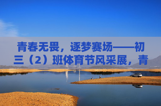 青春无畏，逐梦赛场——初三（2）班体育节风采展，青春无畏逐梦赛场——初三（2）班体育节风采展