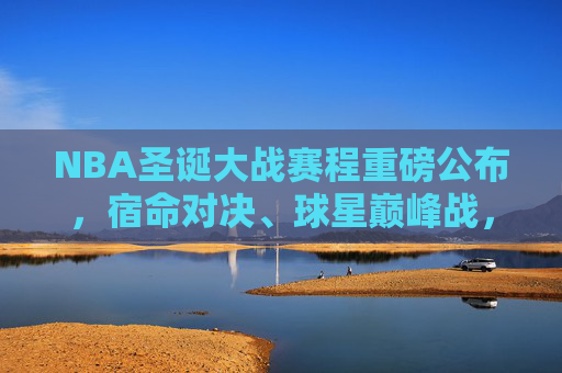 NBA圣诞大战赛程重磅公布,宿命对决、球星巅峰战,年度篮球盛宴如约而至!NBA圣诞大战赛程重磅公布,宿命对决、球星巅峰战,年度篮球盛宴如约而至 NBA圣诞大战赛程重磅公布,宿命对决、球星巅峰战,年度篮球盛宴如约而至!NBA圣诞大战赛程重磅公布,宿命对决、球星巅峰战,年度篮球盛宴如约而至