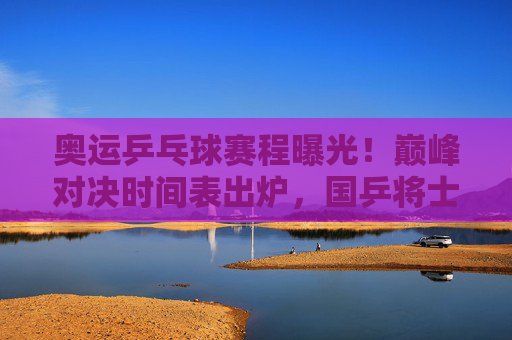 奥运乒乓球赛程曝光!巅峰对决时间表出炉,国乒将士剑指金牌,奥运乒乓球赛程出炉!巅峰对决时间表,国乒剑指金牌 奥运乒乓球赛程曝光!巅峰对决时间表出炉,国乒将士剑指金牌,奥运乒乓球赛程出炉!巅峰对决时间表,国乒剑指金牌