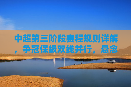 中超第三阶段赛程规则详解,争冠保级双线并行,悬念与挑战并存,中超第三阶段赛程规则详解,争冠保级双线并行,悬念与挑战并存 中超第三阶段赛程规则详解,争冠保级双线并行,悬念与挑战并存,中超第三阶段赛程规则详解,争冠保级双线并行,悬念与挑战并存
