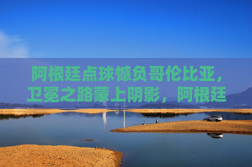 阿根廷点球憾负哥伦比亚,卫冕之路蒙上阴影,阿根廷点球憾负哥伦比亚,卫冕之路蒙阴影 阿根廷点球憾负哥伦比亚,卫冕之路蒙上阴影,阿根廷点球憾负哥伦比亚,卫冕之路蒙阴影