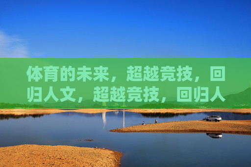 体育的未来,超越竞技,回归人文,超越竞技,回归人文,体育的未来 体育的未来,超越竞技,回归人文,超越竞技,回归人文,体育的未来
