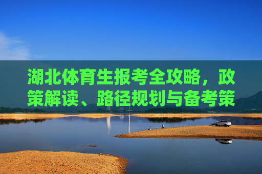 湖北体育生报考全攻略，政策解读、路径规划与备考策略，湖北体育生报考全攻略，政策解读、路径规划与备考策略