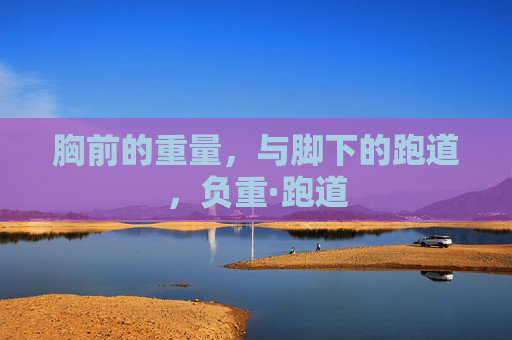 胸前的重量，与脚下的跑道，负重·跑道