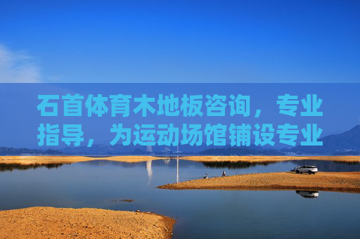 石首体育木地板咨询,专业指导,为运动场馆铺设专业之基,石首体育木地板专业咨询,为运动场馆铺设坚实之基 石首体育木地板咨询,专业指导,为运动场馆铺设专业之基,石首体育木地板专业咨询,为运动场馆铺设坚实之基