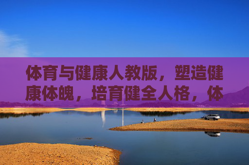 体育与健康人教版,塑造健康体魄,培育健全人格,体育与健康(人教版),塑造健康体魄,培育健全人格 体育与健康人教版,塑造健康体魄,培育健全人格,体育与健康(人教版),塑造健康体魄,培育健全人格