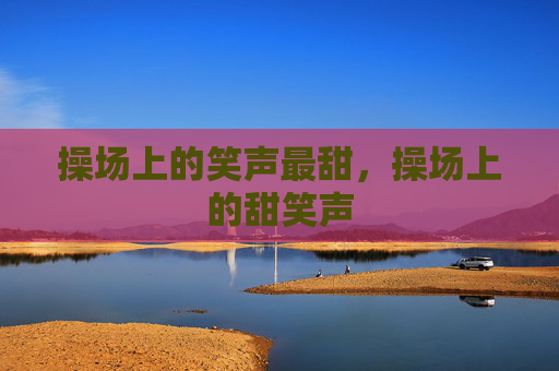 操场上的笑声最甜，操场上的甜笑声