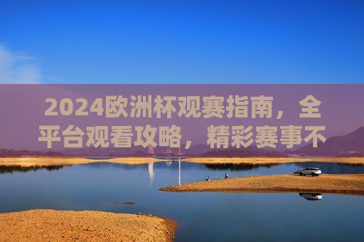 2024欧洲杯观赛指南,全平台观看攻略,精彩赛事不错过!2024欧洲杯观赛全攻略,平台指南与赛事精彩不错过 2024欧洲杯观赛指南,全平台观看攻略,精彩赛事不错过!2024欧洲杯观赛全攻略,平台指南与赛事精彩不错过