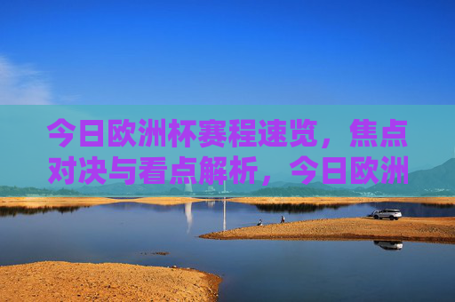 今日欧洲杯赛程速览,焦点对决与看点解析,今日欧洲杯赛程速览,焦点对决与看点解析 今日欧洲杯赛程速览,焦点对决与看点解析,今日欧洲杯赛程速览,焦点对决与看点解析