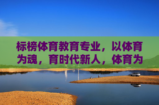 标榜体育教育专业，以体育为魂，育时代新人，体育为魂育新人，标榜体育教育的时代担当