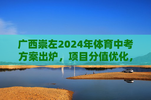 广西崇左2024年体育中考方案出炉,项目分值优化,助力学生健康成长,广西崇左2024年体育中考方案出炉,项目分值优化助力健康成长 广西崇左2024年体育中考方案出炉,项目分值优化,助力学生健康成长,广西崇左2024年体育中考方案出炉,项目分值优化助力健康成长