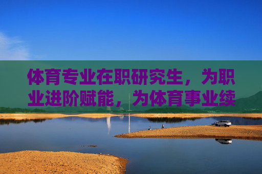 体育专业在职研究生,为职业进阶赋能,为体育事业续航,体育专业在职研究生,职业进阶赋能,体育事业续航 体育专业在职研究生,为职业进阶赋能,为体育事业续航,体育专业在职研究生,职业进阶赋能,体育事业续航