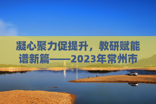 凝心聚力促提升,教研赋能谱新篇——2023年常州市体育教研工作总结,2023年常州市体育教研工作总结 凝心聚力促提升,教研赋能谱新篇——2023年常州市体育教研工作总结,2023年常州市体育教研工作总结