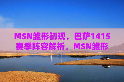 MSN雏形初现,巴萨1415赛季阵容解析,MSN雏形初现,巴萨1415赛季阵容解析 MSN雏形初现,巴萨1415赛季阵容解析,MSN雏形初现,巴萨1415赛季阵容解析