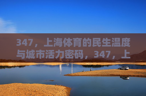 347,上海体育的民生温度与城市活力密码,347,上海体育的民生温度与城市活力密码 347,上海体育的民生温度与城市活力密码,347,上海体育的民生温度与城市活力密码