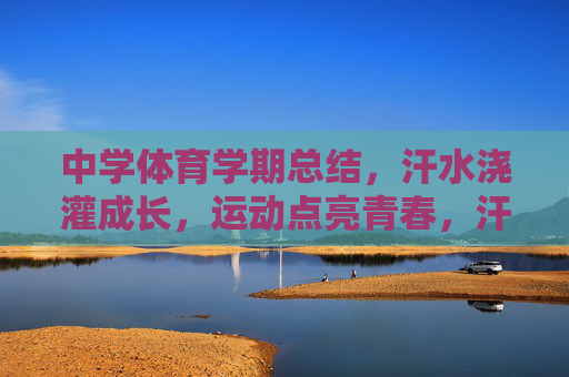 中学体育学期总结,汗水浇灌成长,运动点亮青春,汗水浇灌成长,运动点亮青春 中学体育学期总结,汗水浇灌成长,运动点亮青春,汗水浇灌成长,运动点亮青春