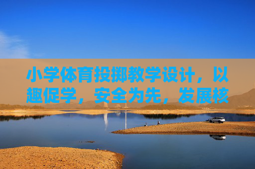 小学体育投掷教学设计,以趣促学,安全为先,发展核心素养,小学体育投掷教学设计,以趣促学、安全为先、发展核心素养 小学体育投掷教学设计,以趣促学,安全为先,发展核心素养,小学体育投掷教学设计,以趣促学、安全为先、发展核心素养