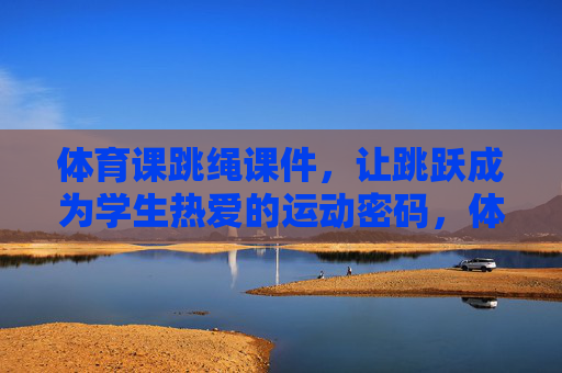 体育课跳绳课件,让跳跃成为学生热爱的运动密码,体育课跳绳课件,让跳跃成为学生热爱的运动密码 体育课跳绳课件,让跳跃成为学生热爱的运动密码,体育课跳绳课件,让跳跃成为学生热爱的运动密码