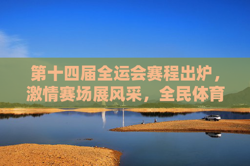 第十四届全运会赛程出炉,激情赛场展风采,全民体育共狂欢,第十四届全运会赛程出炉,激情展风采,全民共狂欢 第十四届全运会赛程出炉,激情赛场展风采,全民体育共狂欢,第十四届全运会赛程出炉,激情展风采,全民共狂欢