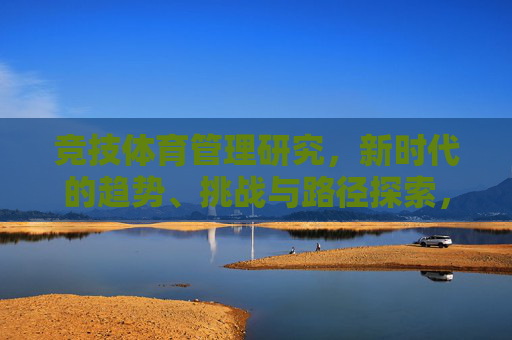 竞技体育管理研究，新时代的趋势、挑战与路径探索，新时代竞技体育管理研究的趋势、挑战与路径