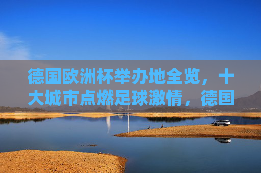 德国欧洲杯举办地全览,十大城市点燃足球激情,德国欧洲杯十大举办地全览,点燃足球激情 德国欧洲杯举办地全览,十大城市点燃足球激情,德国欧洲杯十大举办地全览,点燃足球激情