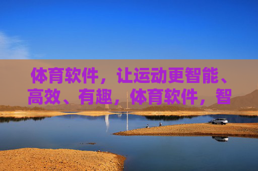 体育软件,让运动更智能、高效、有趣,体育软件,智能高效,趣享运动 体育软件,让运动更智能、高效、有趣,体育软件,智能高效,趣享运动
