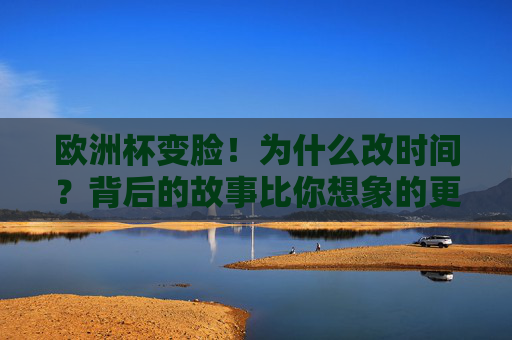欧洲杯变脸！为什么改时间？背后的故事比你想象的更复杂，欧洲杯为何变脸？改时间背后的故事超乎想象