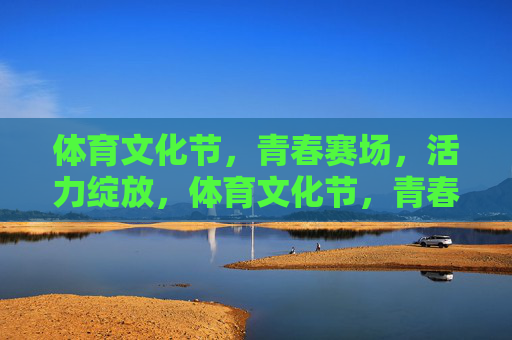 体育文化节,青春赛场,活力绽放,体育文化节,青春赛场活力绽放 体育文化节,青春赛场,活力绽放,体育文化节,青春赛场活力绽放