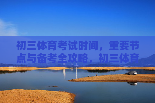 初三体育考试时间,重要节点与备考全攻略,初三体育考试时间、重要节点与备考全攻略 初三体育考试时间,重要节点与备考全攻略,初三体育考试时间、重要节点与备考全攻略