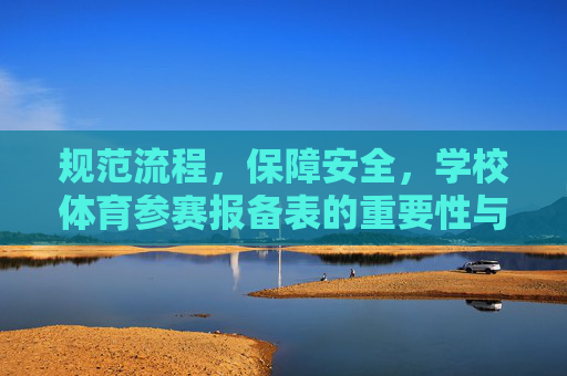 规范流程,保障安全,学校体育参赛报备表的重要性与填写指南,学校体育参赛报备表,规范流程、安全保障的重要性及填写指南 规范流程,保障安全,学校体育参赛报备表的重要性与填写指南,学校体育参赛报备表,规范流程、安全保障的重要性及填写指南