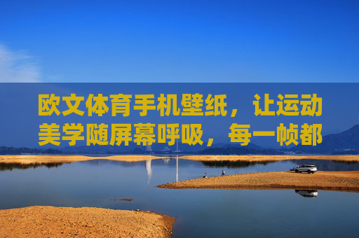 欧文体育手机壁纸,让运动美学随屏幕呼吸,每一帧都是热爱,欧文体育运动美学壁纸,帧帧热爱 欧文体育手机壁纸,让运动美学随屏幕呼吸,每一帧都是热爱,欧文体育运动美学壁纸,帧帧热爱