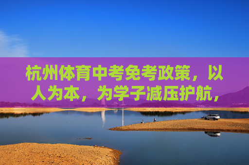 杭州体育中考免考政策,以人为本,为学子减压护航,杭州体育中考免考政策,以人为本为学子减压护航 杭州体育中考免考政策,以人为本,为学子减压护航,杭州体育中考免考政策,以人为本为学子减压护航