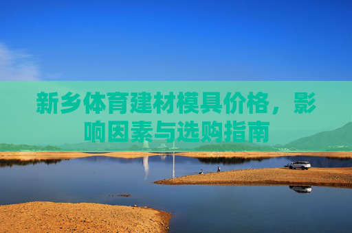 新乡体育建材模具价格，影响因素与选购指南