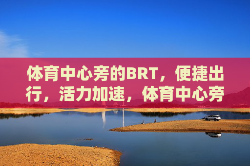 体育中心旁的BRT，便捷出行，活力加速，体育中心旁BRT，便捷出行，活力加速