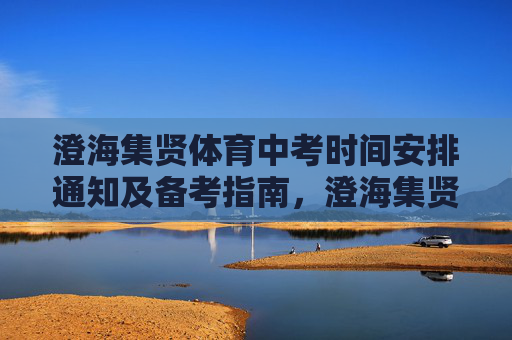 澄海集贤体育中考时间安排通知及备考指南，澄海集贤体育中考时间安排通知及备考指南