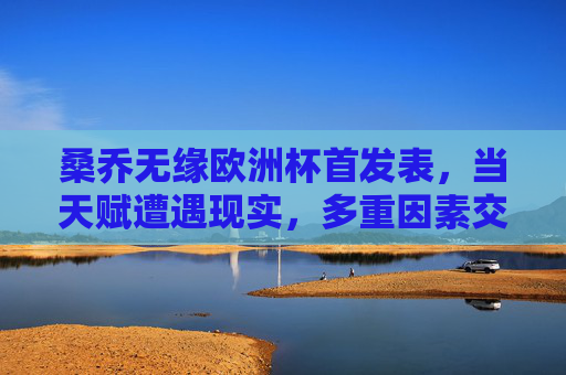 桑乔无缘欧洲杯首发表,当天赋遭遇现实,多重因素交织的冷板凳谜题,桑乔欧洲杯首发落选,天赋遇现实,冷板凳背后的多重谜题 桑乔无缘欧洲杯首发表,当天赋遭遇现实,多重因素交织的冷板凳谜题,桑乔欧洲杯首发落选,天赋遇现实,冷板凳背后的多重谜题