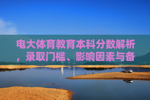 电大体育教育本科分数解析，录取门槛、影响因素与备考指南，电大体育教育本科分数解析，录取门槛、影响因素与备考指南