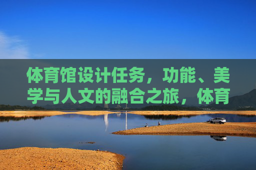 体育馆设计任务,功能、美学与人文的融合之旅,体育馆设计,功能、美学与人文的融合之旅 体育馆设计任务,功能、美学与人文的融合之旅,体育馆设计,功能、美学与人文的融合之旅