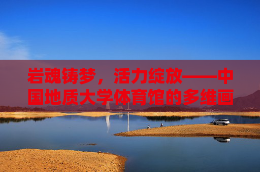 岩魂铸梦,活力绽放——中国地质大学体育馆的多维画卷,岩魂焕活力,体育馆筑梦 岩魂铸梦,活力绽放——中国地质大学体育馆的多维画卷,岩魂焕活力,体育馆筑梦