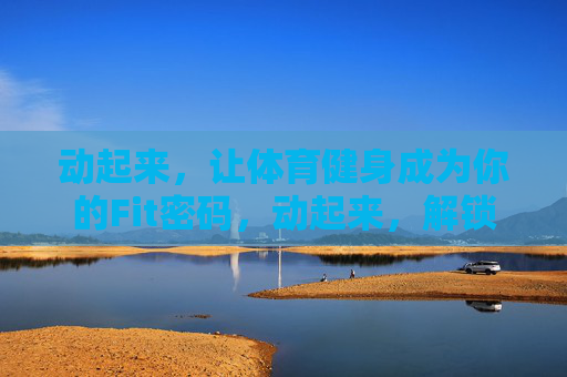 动起来，让体育健身成为你的Fit密码，动起来，解锁你的Fit密码